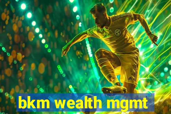 bkm wealth mgmt