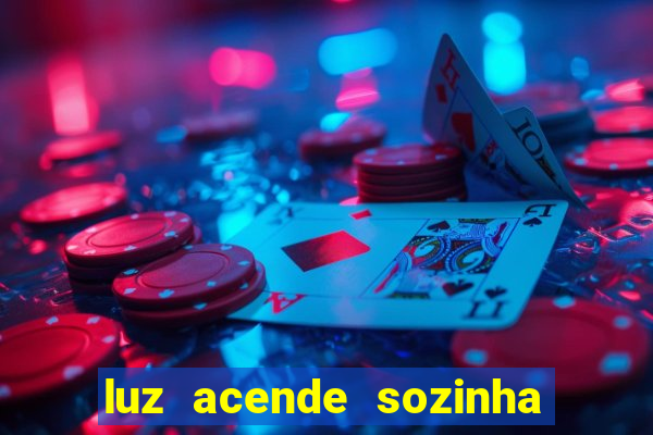 luz acende sozinha a noite