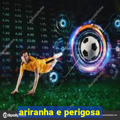 ariranha e perigosa