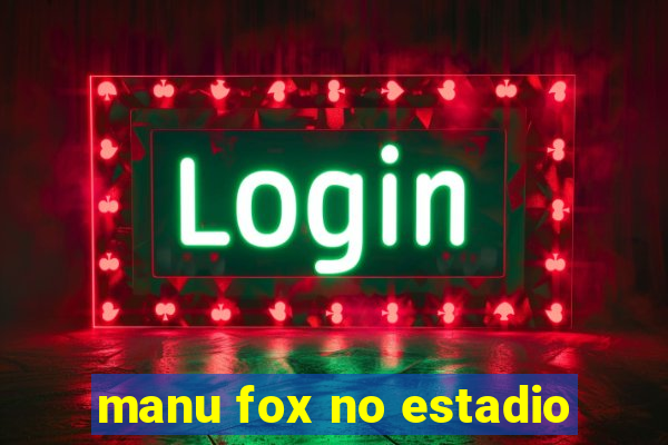 manu fox no estadio