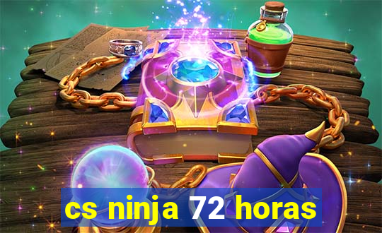 cs ninja 72 horas