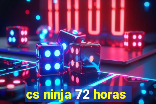 cs ninja 72 horas