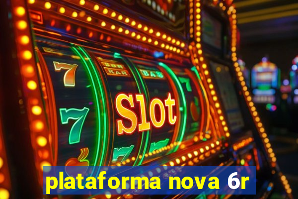 plataforma nova 6r