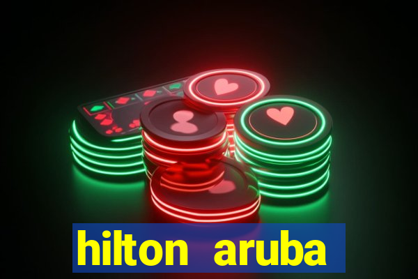 hilton aruba caribbean resort & casino hilton resorts