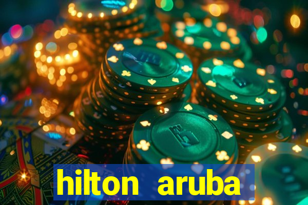 hilton aruba caribbean resort & casino hilton resorts