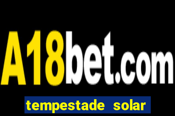 tempestade solar 2024 brasil