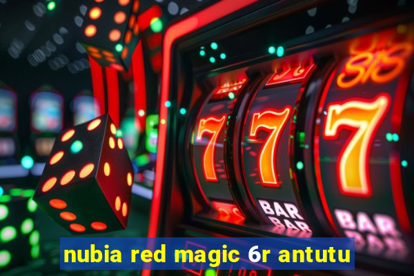 nubia red magic 6r antutu