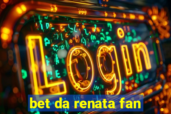 bet da renata fan