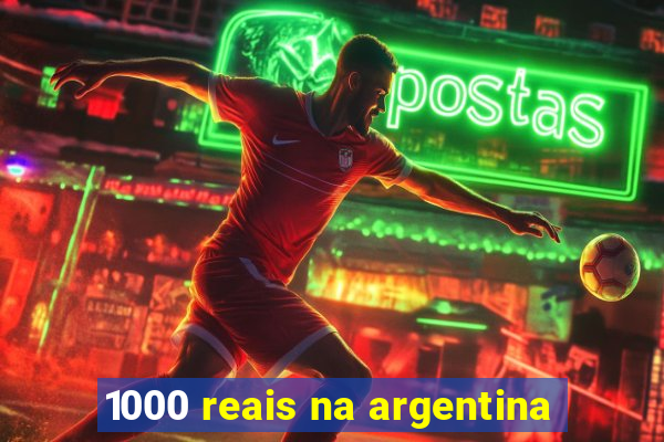 1000 reais na argentina