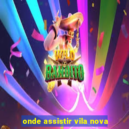 onde assistir vila nova