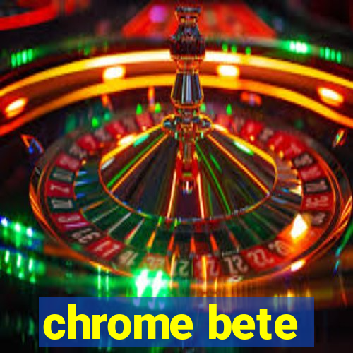 chrome bete