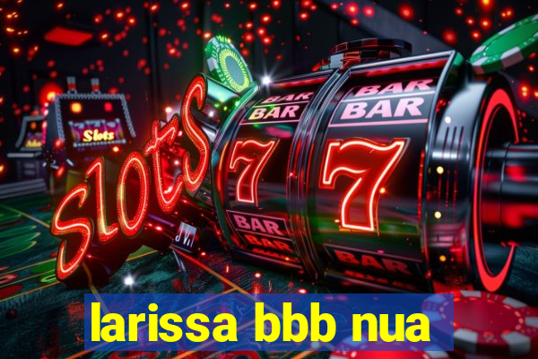 larissa bbb nua