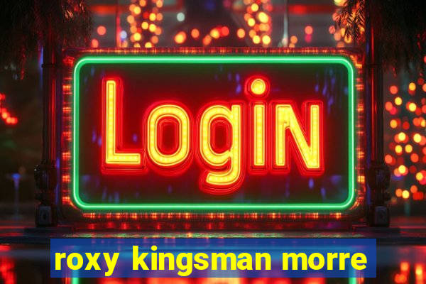 roxy kingsman morre