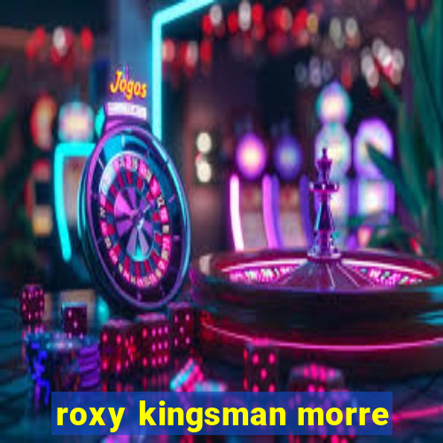 roxy kingsman morre