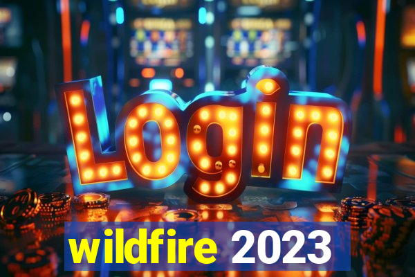 wildfire 2023