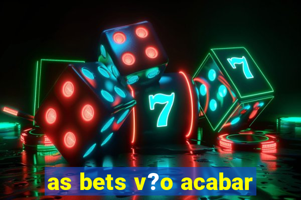 as bets v?o acabar