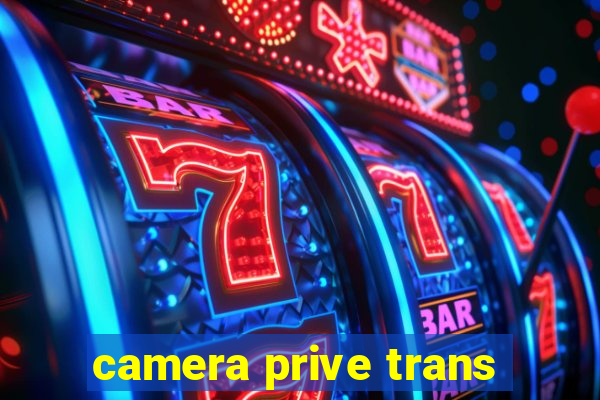 camera prive trans