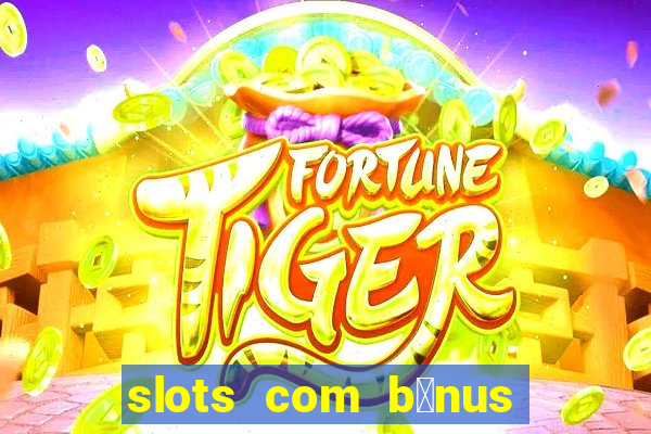 slots com b么nus gr谩tis no cadastro