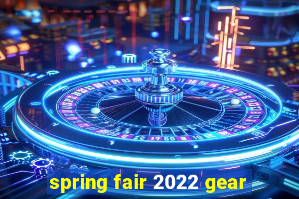 spring fair 2022 gear