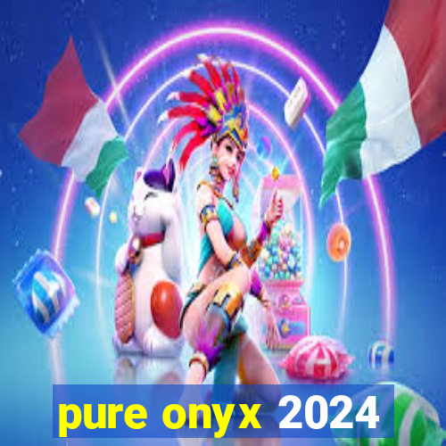 pure onyx 2024