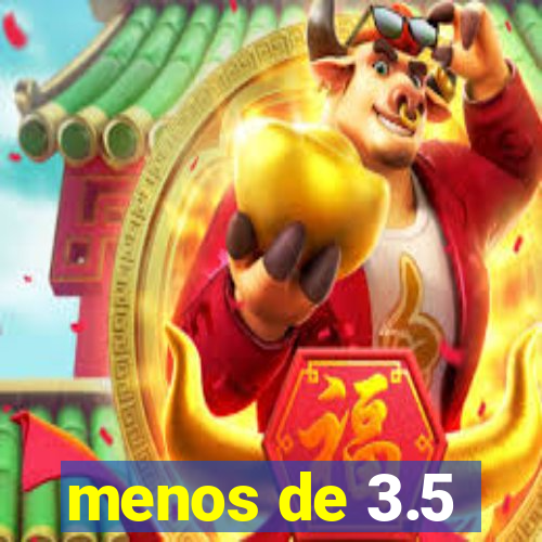 menos de 3.5