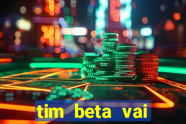 tim beta vai acabar 2024