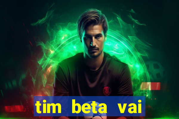 tim beta vai acabar 2024