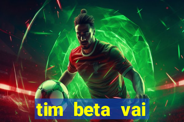 tim beta vai acabar 2024