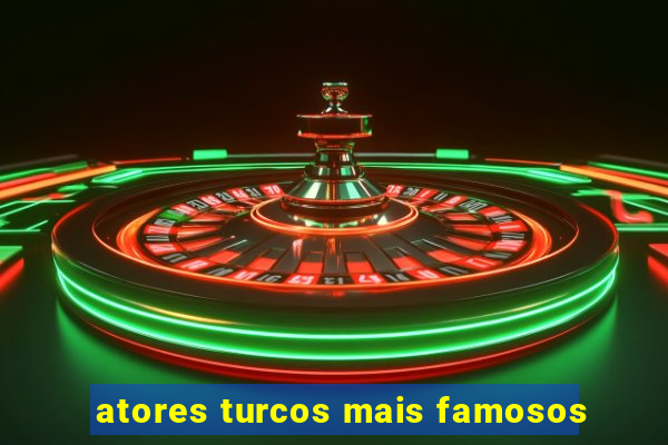 atores turcos mais famosos