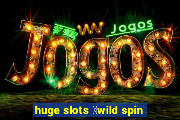 huge slots ：wild spin