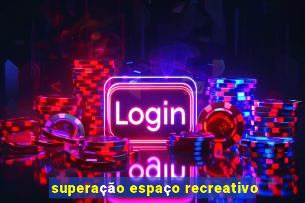 superação espaço recreativo