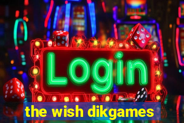 the wish dikgames