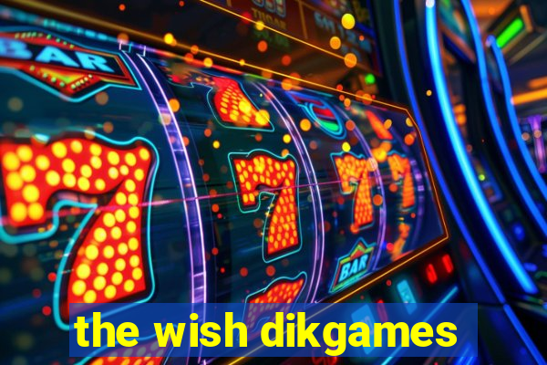 the wish dikgames