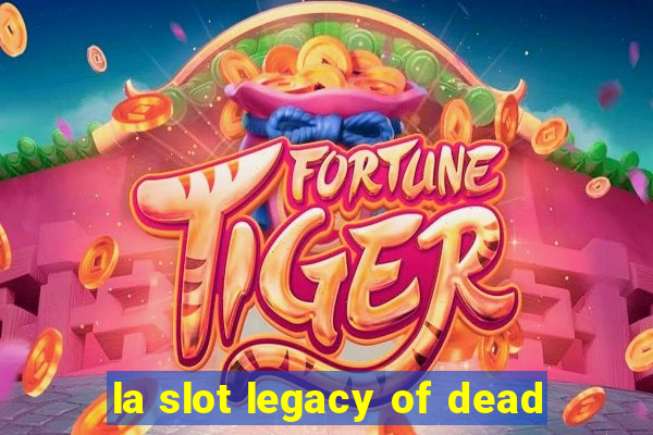 la slot legacy of dead