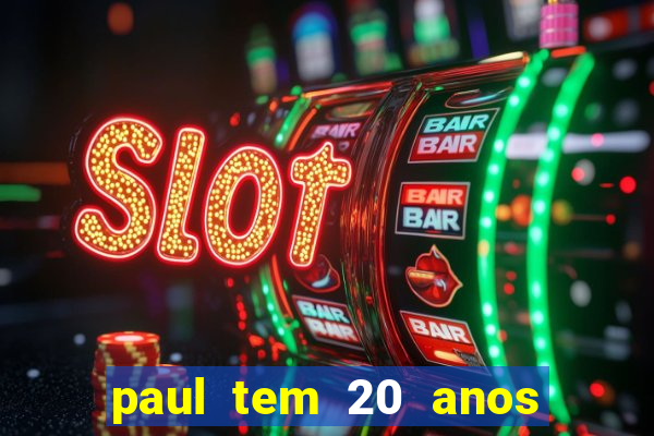 paul tem 20 anos de idade