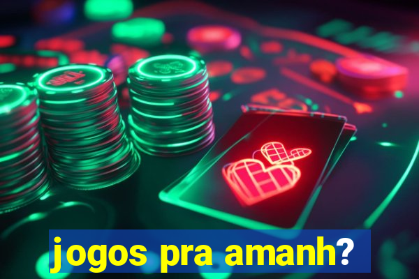 jogos pra amanh?