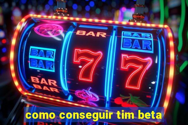 como conseguir tim beta