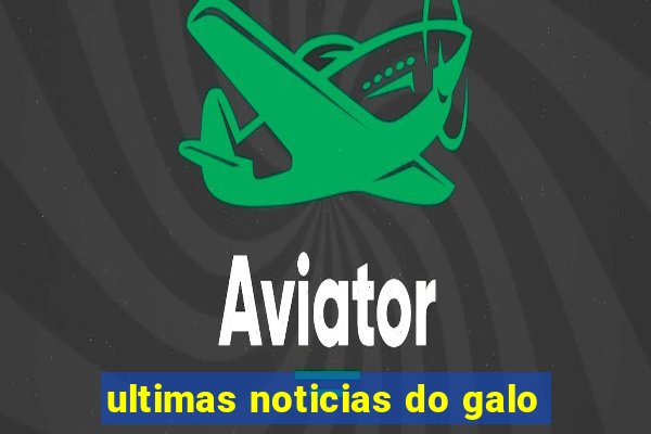 ultimas noticias do galo