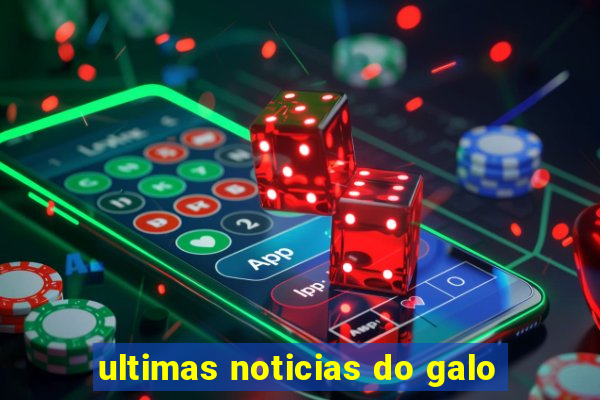 ultimas noticias do galo