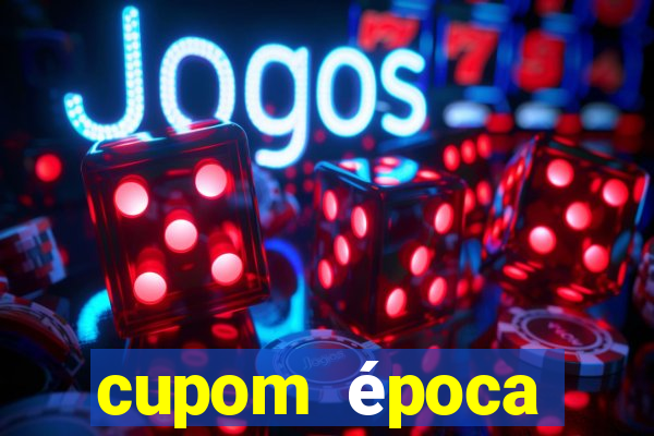 cupom época primeira compra