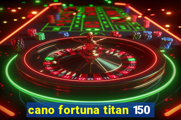 cano fortuna titan 150