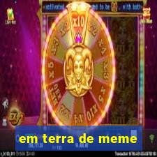 em terra de meme