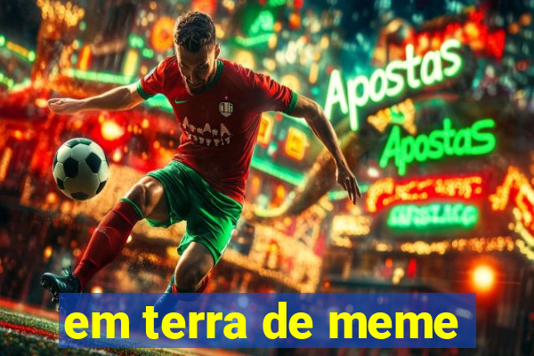 em terra de meme