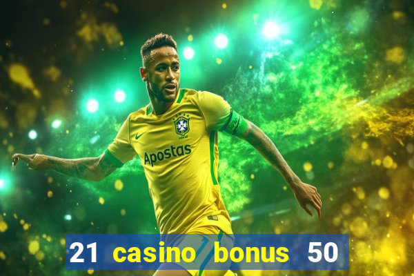 21 casino bonus 50 free spins