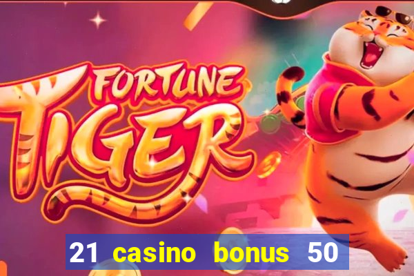 21 casino bonus 50 free spins