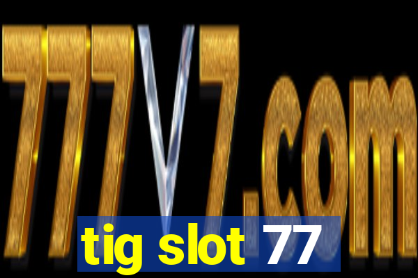 tig slot 77