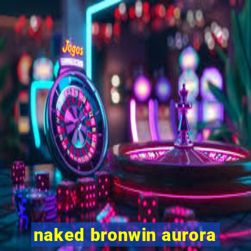 naked bronwin aurora