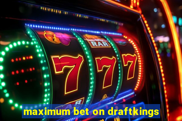 maximum bet on draftkings