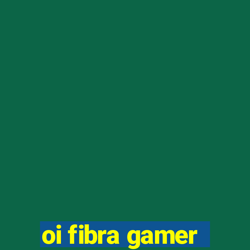 oi fibra gamer