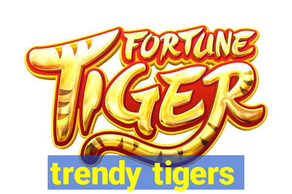 trendy tigers